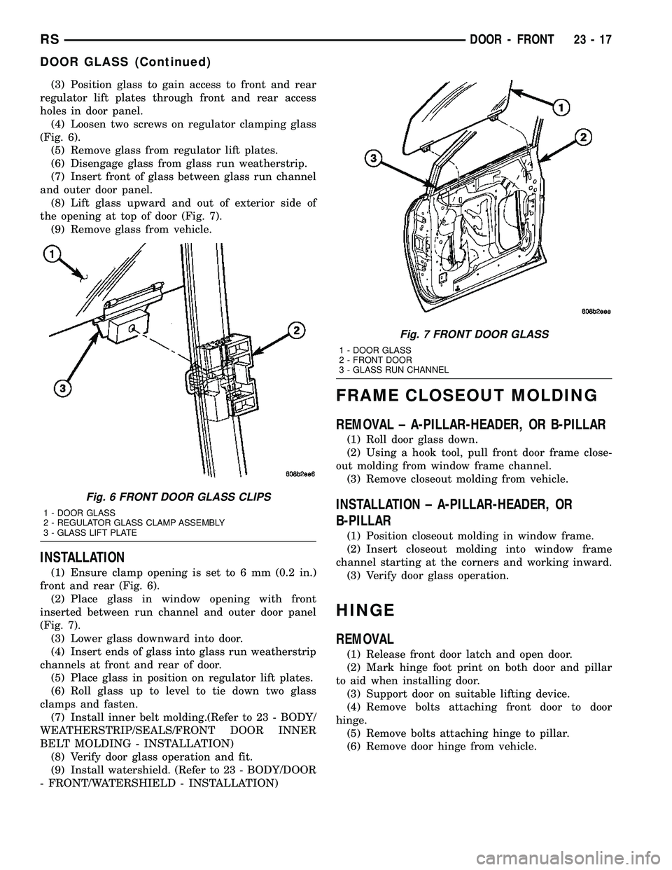 CHRYSLER VOYAGER 2005  Service Manual (3) Position glass to gain access to front and rear
regulator lift plates through front and rear access
holes in door panel.
(4) Loosen two screws on regulator clamping glass
(Fig. 6).
(5) Remove glas