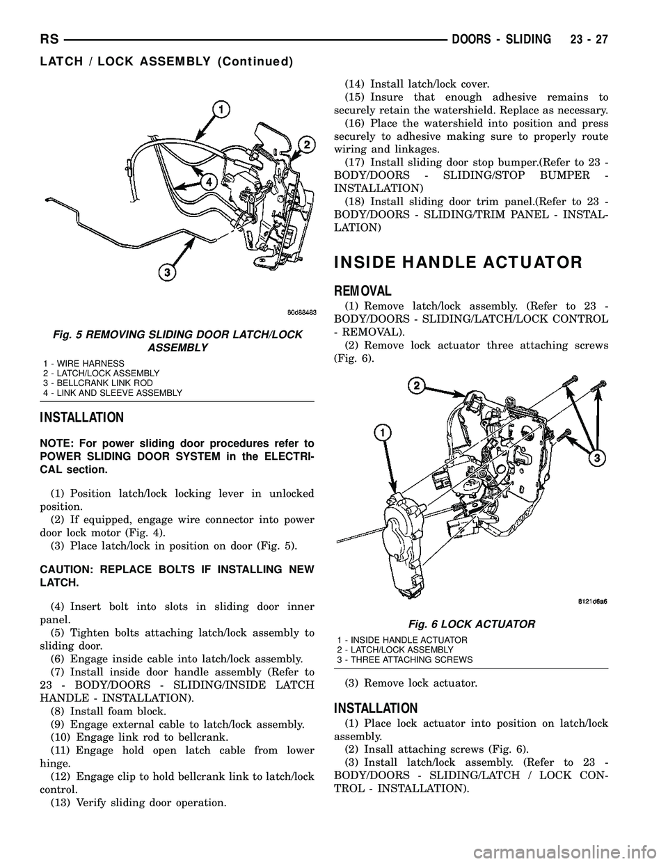CHRYSLER VOYAGER 2005  Service Manual INSTALLATION
NOTE: For power sliding door procedures refer to
POWER SLIDING DOOR SYSTEM in the ELECTRI-
CAL section.
(1) Position latch/lock locking lever in unlocked
position.
(2) If equipped, engage