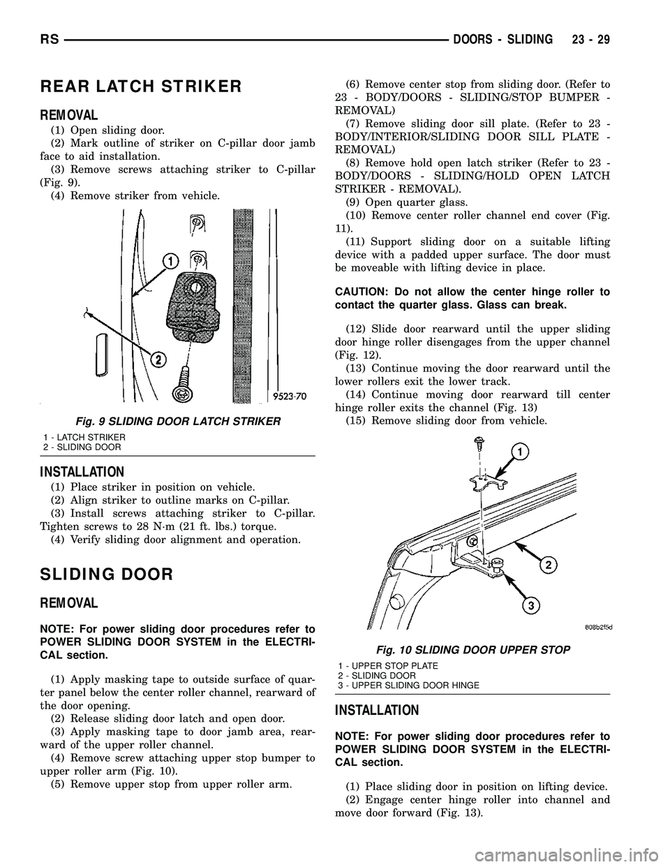 CHRYSLER VOYAGER 2005 Service Manual REAR LATCH STRIKER
REMOVAL
(1) Open sliding door.
(2) Mark outline of striker on C-pillar door jamb
face to aid installation.
(3) Remove screws attaching striker to C-pillar
(Fig. 9).
(4) Remove strik CHRYSLER VOYAGER 2005 Service Manual REAR LATCH STRIKER
REMOVAL
(1) Open sliding door.
(2) Mark outline of striker on C-pillar door jamb
face to aid installation.
(3) Remove screws attaching striker to C-pillar
(Fig. 9).
(4) Remove strik