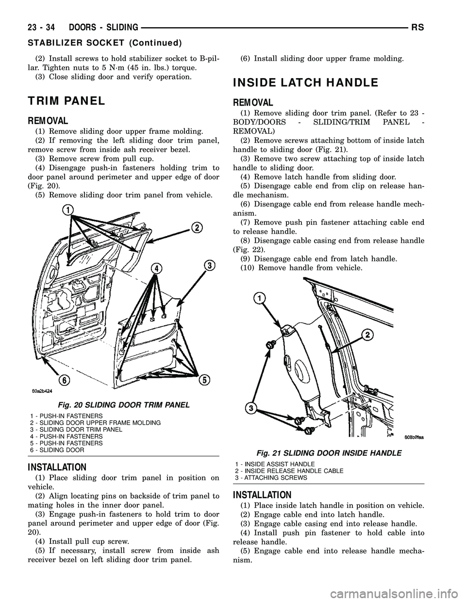 CHRYSLER VOYAGER 2005 Service Manual (2) Install screws to hold stabilizer socket to B-pil-
lar. Tighten nuts to 5 N´m (45 in. lbs.) torque.
(3) Close sliding door and verify operation.
TRIM PANEL
REMOVAL
(1) Remove sliding door upper f CHRYSLER VOYAGER 2005 Service Manual (2) Install screws to hold stabilizer socket to B-pil-
lar. Tighten nuts to 5 N´m (45 in. lbs.) torque.
(3) Close sliding door and verify operation.
TRIM PANEL
REMOVAL
(1) Remove sliding door upper f