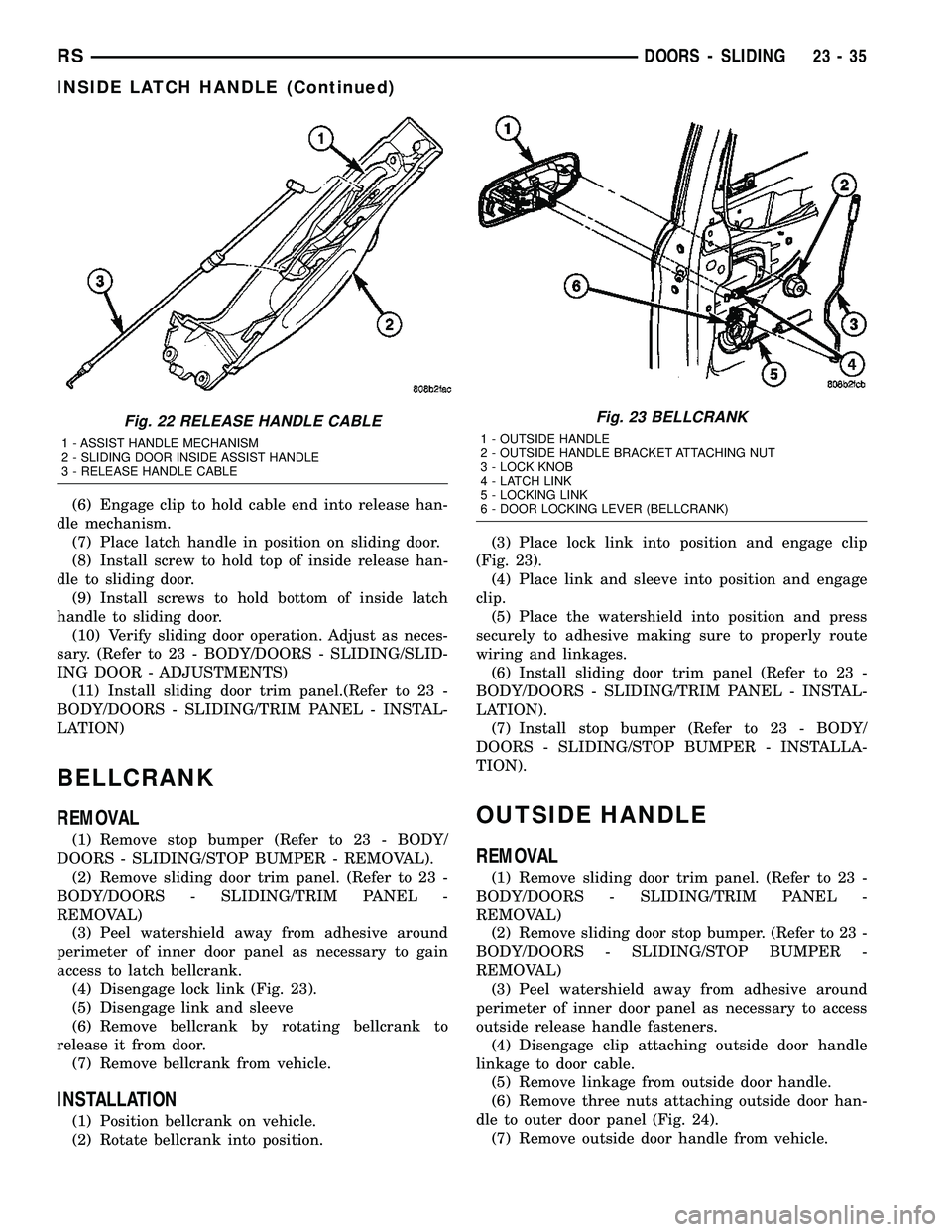 CHRYSLER VOYAGER 2005 Service Manual (6) Engage clip to hold cable end into release han-
dle mechanism.
(7) Place latch handle in position on sliding door.
(8) Install screw to hold top of inside release han-
dle to sliding door.
(9) Ins CHRYSLER VOYAGER 2005 Service Manual (6) Engage clip to hold cable end into release han-
dle mechanism.
(7) Place latch handle in position on sliding door.
(8) Install screw to hold top of inside release han-
dle to sliding door.
(9) Ins