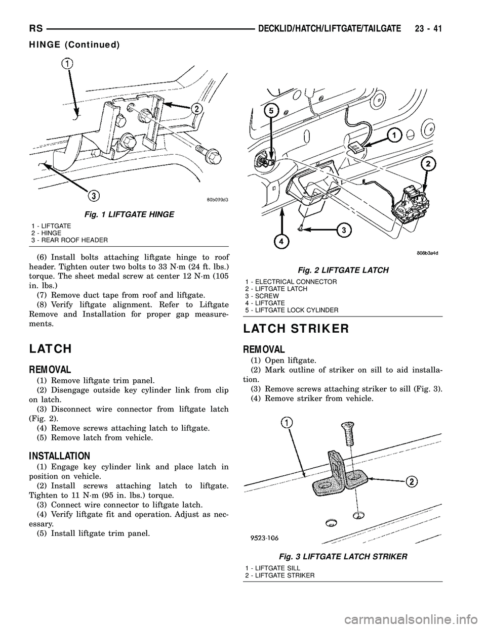 CHRYSLER VOYAGER 2005  Service Manual (6) Install bolts attaching liftgate hinge to roof
header. Tighten outer two bolts to 33 N´m (24 ft. lbs.)
torque. The sheet medal screw at center 12 N´m (105
in. lbs.)
(7) Remove duct tape from roo