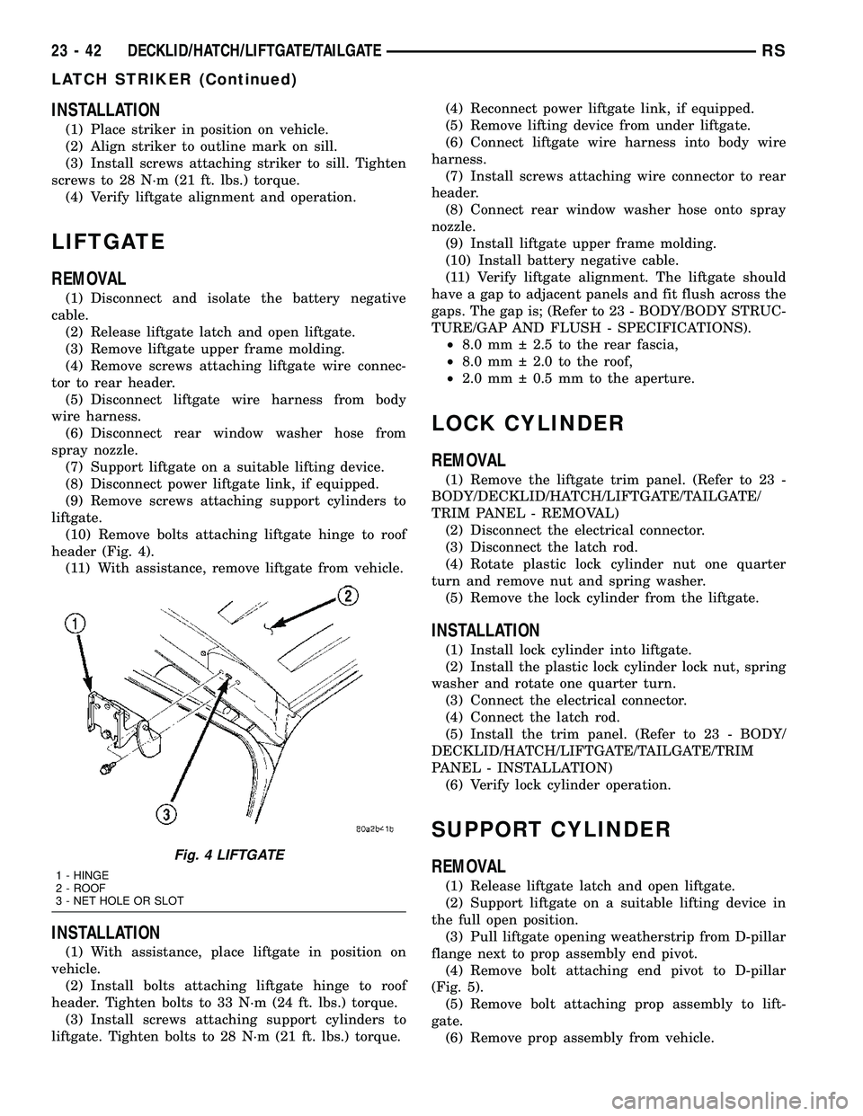 CHRYSLER VOYAGER 2005  Service Manual INSTALLATION
(1) Place striker in position on vehicle.
(2) Align striker to outline mark on sill.
(3) Install screws attaching striker to sill. Tighten
screws to 28 N´m (21 ft. lbs.) torque.
(4) Veri