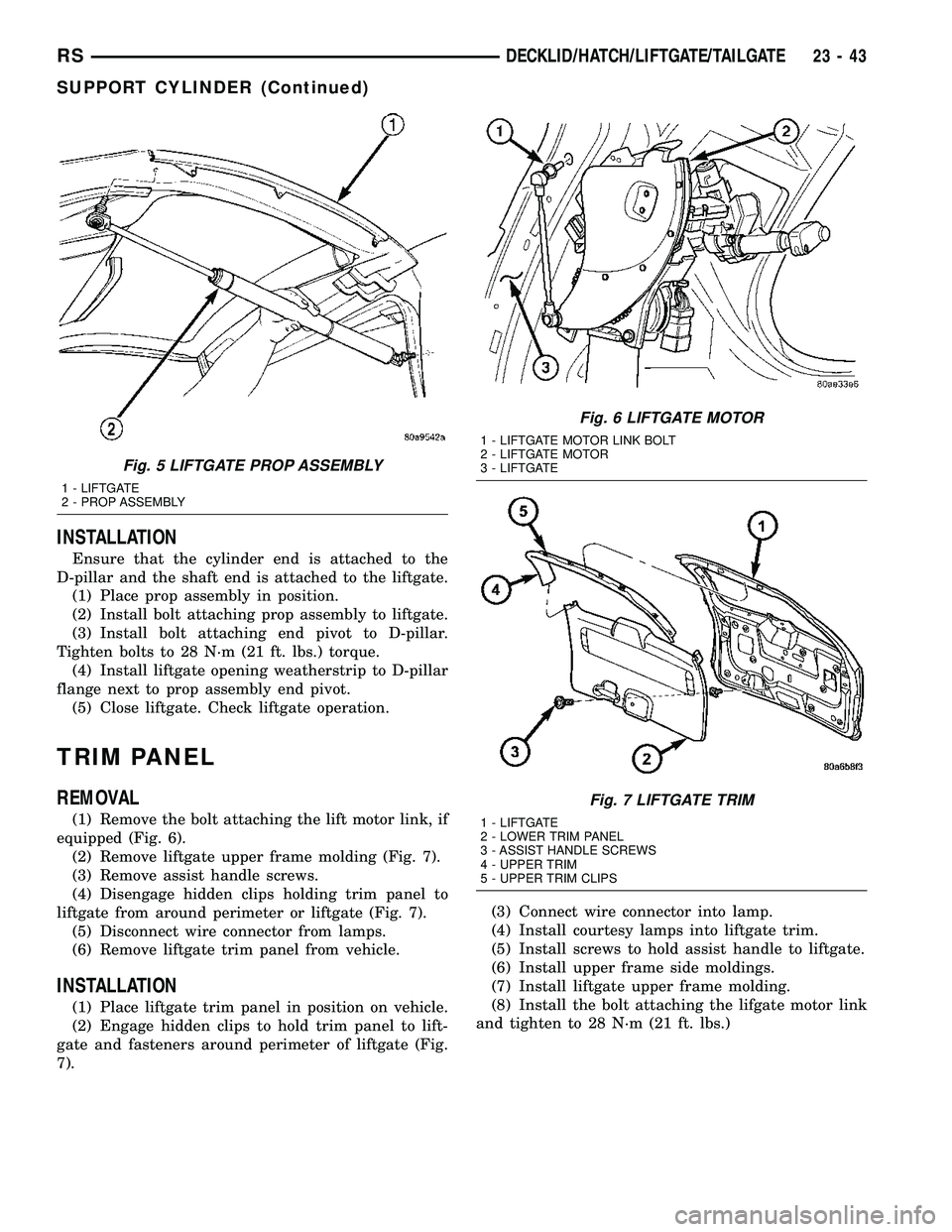 CHRYSLER VOYAGER 2005  Service Manual INSTALLATION
Ensure that the cylinder end is attached to the
D-pillar and the shaft end is attached to the liftgate.
(1) Place prop assembly in position.
(2) Install bolt attaching prop assembly to li