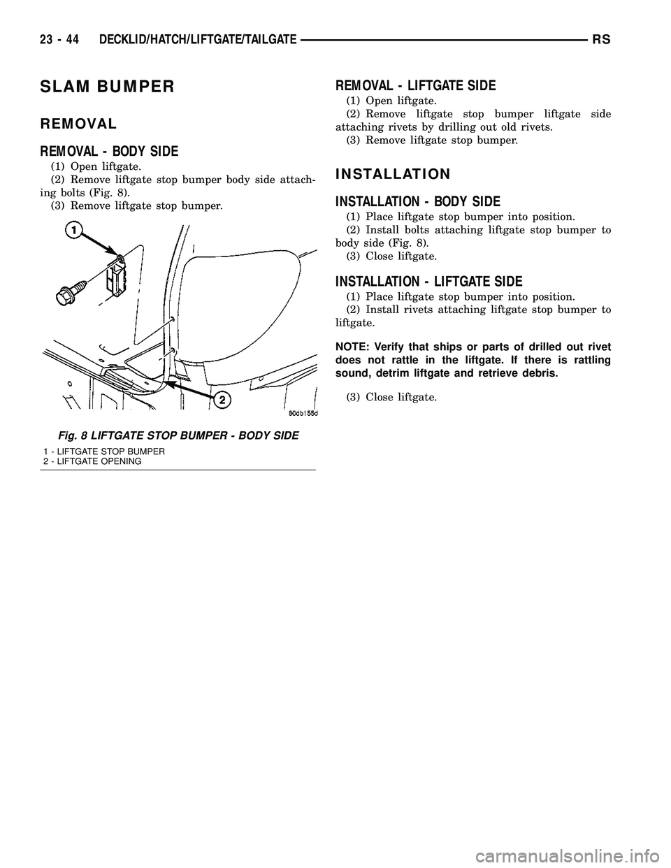 CHRYSLER VOYAGER 2005  Service Manual SLAM BUMPER
REMOVAL
REMOVAL - BODY SIDE
(1) Open liftgate.
(2) Remove liftgate stop bumper body side attach-
ing bolts (Fig. 8).
(3) Remove liftgate stop bumper.
REMOVAL - LIFTGATE SIDE
(1) Open liftg