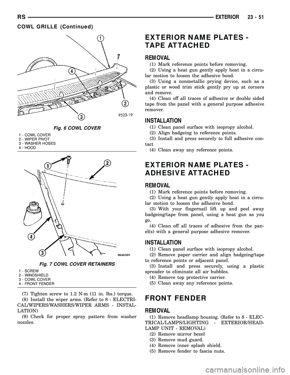 CHRYSLER VOYAGER 2005  Service Manual (7) Tighten screw to 1.2 N´m (11 in. lbs.) torque.
(8) Install the wiper arms. (Refer to 8 - ELECTRI-
CAL/WIPERS/WASHERS/WIPER ARMS - INSTAL-
LATION)
(9) Check for proper spray pattern from washer
no