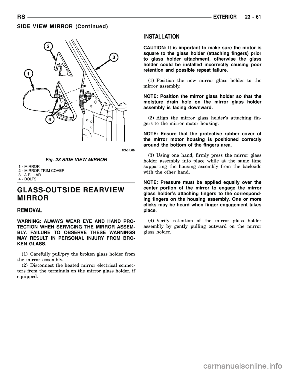 CHRYSLER VOYAGER 2005  Service Manual GLASS-OUTSIDE REARVIEW
MIRROR
REMOVAL
WARNING: ALWAYS WEAR EYE AND HAND PRO-
TECTION WHEN SERVICING THE MIRROR ASSEM-
BLY. FAILURE TO OBSERVE THESE WARNINGS
MAY RESULT IN PERSONAL INJURY FROM BRO-
KEN