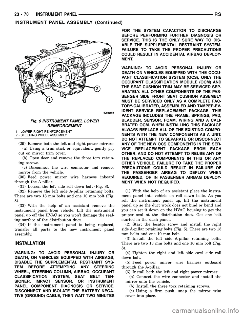 CHRYSLER VOYAGER 2005  Service Manual (29) Remove both the left and right power mirrors:
(a) Using a trim stick or equivalent, gently pry
out on mirror trim cover.
(b) Open door and remove the three torx retain-
ing screws.
(c) Disconnect
