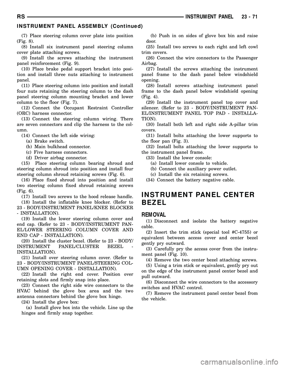 CHRYSLER VOYAGER 2005 Service Manual (7) Place steering column cover plate into position
(Fig. 8).
(8) Install six instrument panel steering column
cover plate attaching screws.
(9) Install the screws attaching the instrument
panel reinf CHRYSLER VOYAGER 2005 Service Manual (7) Place steering column cover plate into position
(Fig. 8).
(8) Install six instrument panel steering column
cover plate attaching screws.
(9) Install the screws attaching the instrument
panel reinf