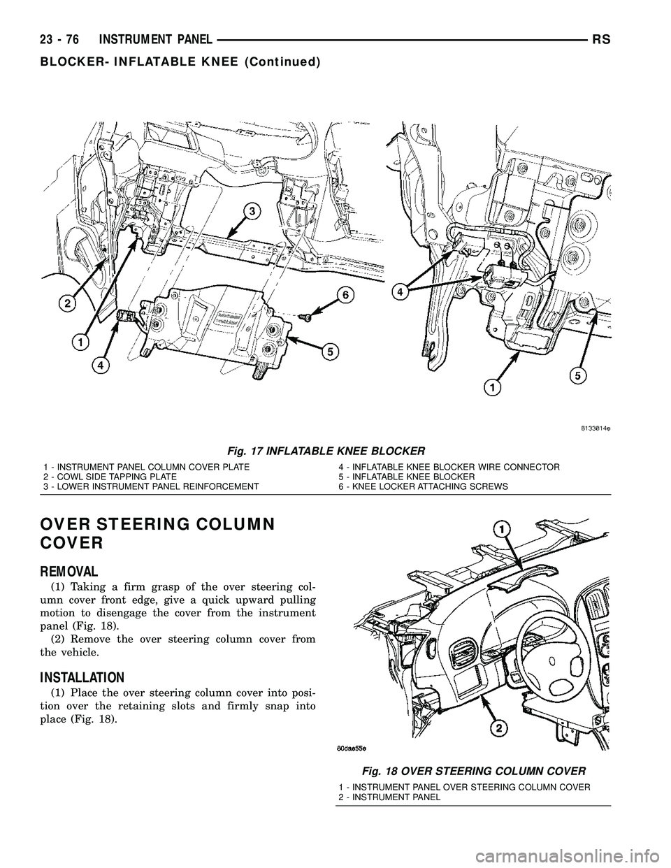 CHRYSLER VOYAGER 2005  Service Manual OVER STEERING COLUMN
COVER
REMOVAL
(1) Taking a firm grasp of the over steering col-
umn cover front edge, give a quick upward pulling
motion to disengage the cover from the instrument
panel (Fig. 18)