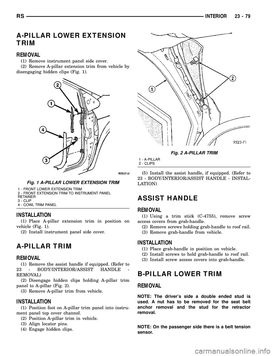 CHRYSLER VOYAGER 2005  Service Manual A-PILLAR LOWER EXTENSION
TRIM
REMOVAL
(1) Remove instrument panel side cover.
(2) Remove A-pillar extension trim from vehicle by
disengaging hidden clips (Fig. 1).
INSTALLATION
(1) Place A-pillar exte