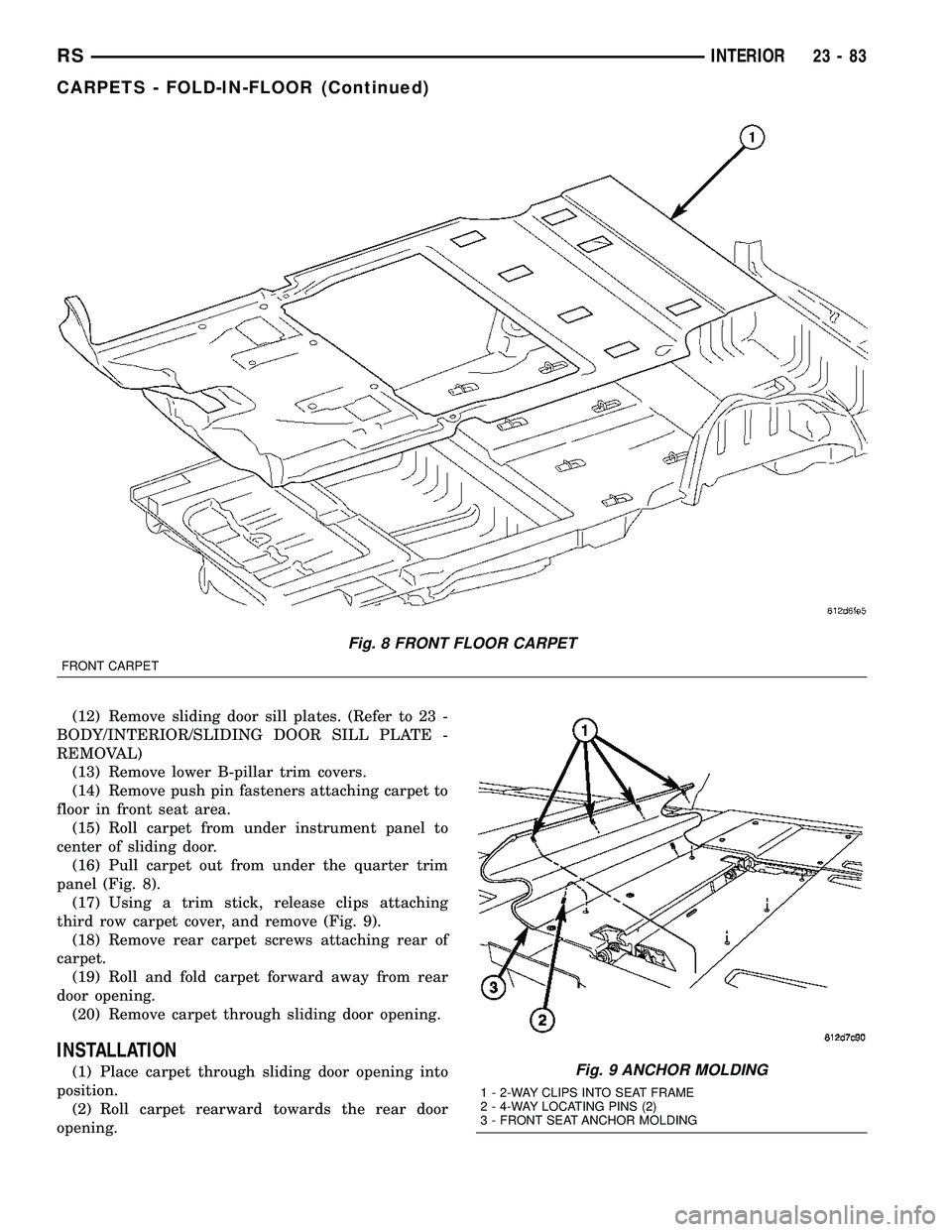 CHRYSLER VOYAGER 2005  Service Manual (12) Remove sliding door sill plates. (Refer to 23 -
BODY/INTERIOR/SLIDING DOOR SILL PLATE -
REMOVAL)
(13) Remove lower B-pillar trim covers.
(14) Remove push pin fasteners attaching carpet to
floor i