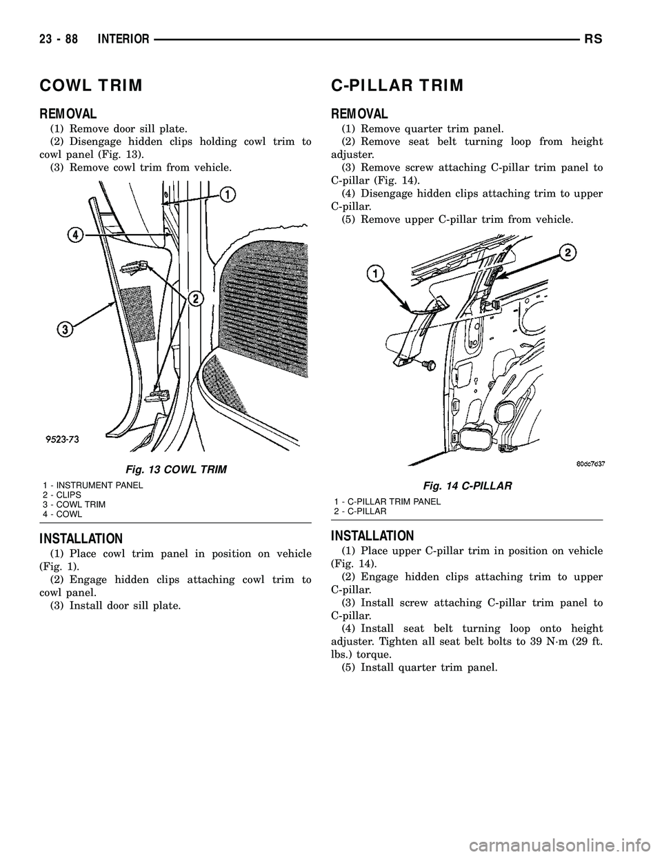 CHRYSLER VOYAGER 2005  Service Manual COWL TRIM
REMOVAL
(1) Remove door sill plate.
(2) Disengage hidden clips holding cowl trim to
cowl panel (Fig. 13).
(3) Remove cowl trim from vehicle.
INSTALLATION
(1) Place cowl trim panel in positio
