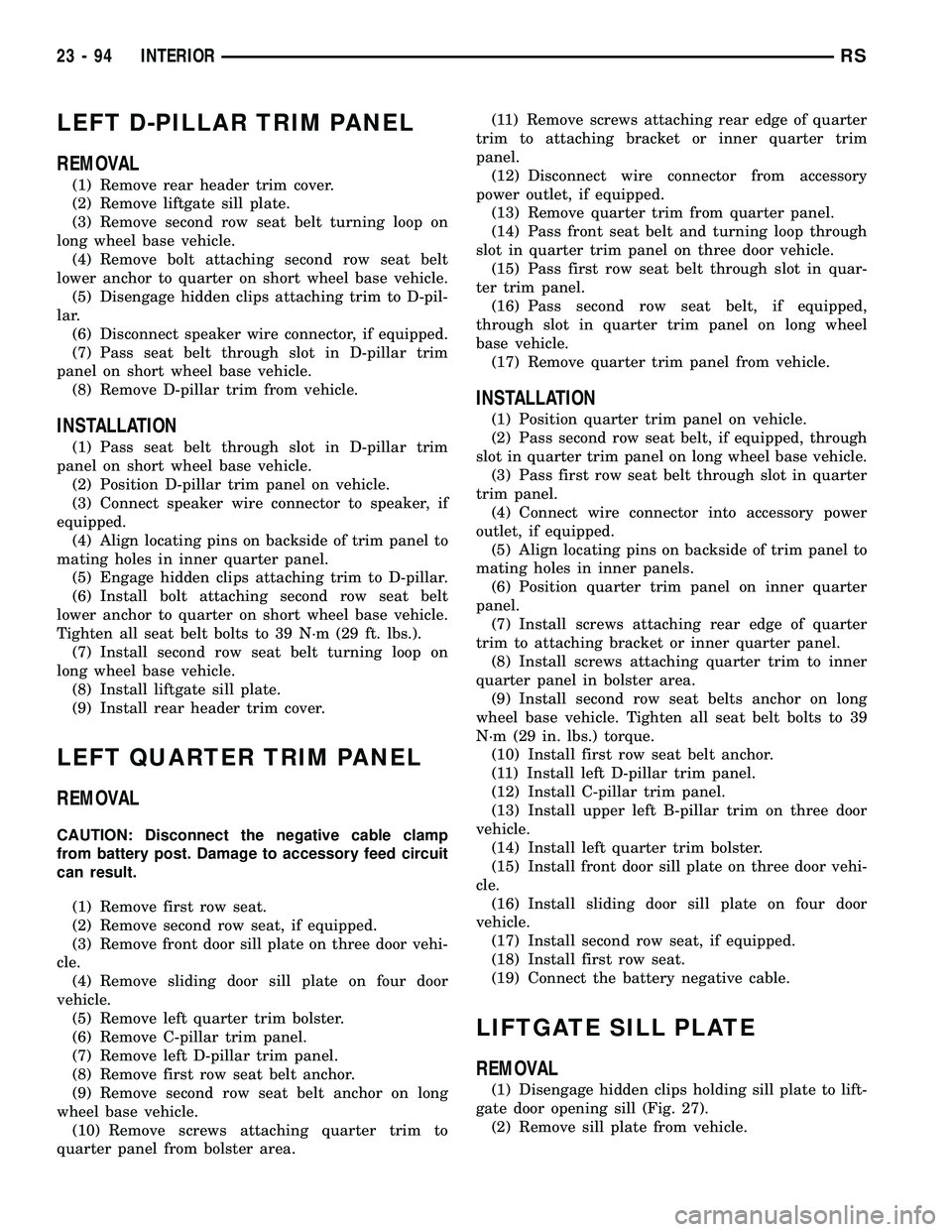 CHRYSLER VOYAGER 2005 Service Manual LEFT D-PILLAR TRIM PANEL
REMOVAL
(1) Remove rear header trim cover.
(2) Remove liftgate sill plate.
(3) Remove second row seat belt turning loop on
long wheel base vehicle.
(4) Remove bolt attaching s CHRYSLER VOYAGER 2005 Service Manual LEFT D-PILLAR TRIM PANEL
REMOVAL
(1) Remove rear header trim cover.
(2) Remove liftgate sill plate.
(3) Remove second row seat belt turning loop on
long wheel base vehicle.
(4) Remove bolt attaching s