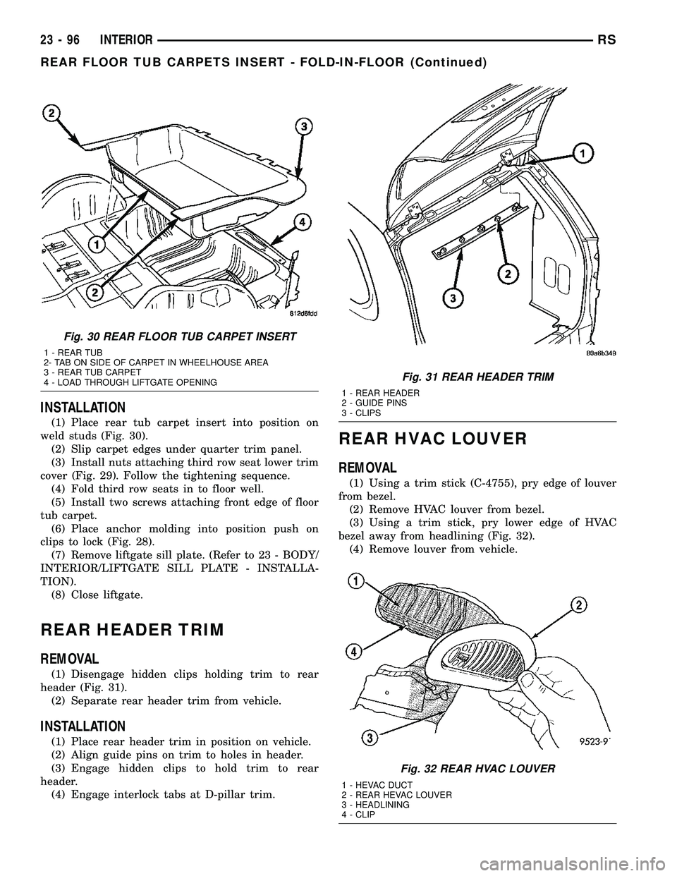 CHRYSLER VOYAGER 2005 Service Manual INSTALLATION
(1) Place rear tub carpet insert into position on
weld studs (Fig. 30).
(2) Slip carpet edges under quarter trim panel.
(3) Install nuts attaching third row seat lower trim
cover (Fig. 29 CHRYSLER VOYAGER 2005 Service Manual INSTALLATION
(1) Place rear tub carpet insert into position on
weld studs (Fig. 30).
(2) Slip carpet edges under quarter trim panel.
(3) Install nuts attaching third row seat lower trim
cover (Fig. 29