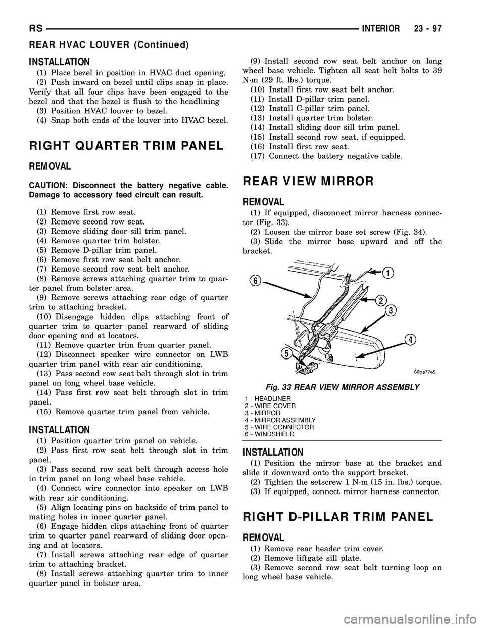 CHRYSLER VOYAGER 2005 Service Manual INSTALLATION
(1) Place bezel in position in HVAC duct opening.
(2) Push inward on bezel until clips snap in place.
Verify that all four clips have been engaged to the
bezel and that the bezel is flush CHRYSLER VOYAGER 2005 Service Manual INSTALLATION
(1) Place bezel in position in HVAC duct opening.
(2) Push inward on bezel until clips snap in place.
Verify that all four clips have been engaged to the
bezel and that the bezel is flush