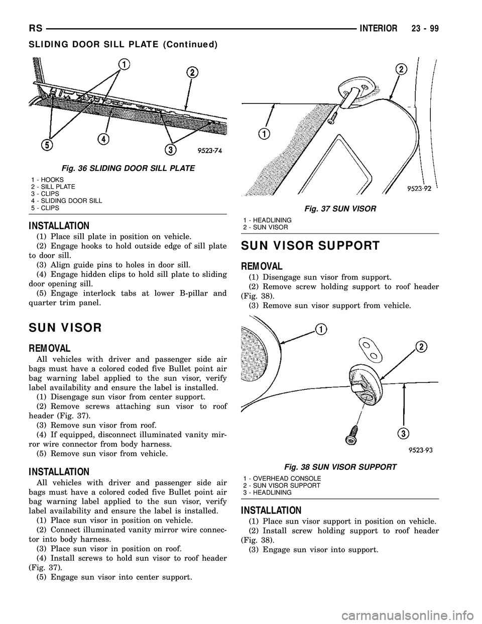 CHRYSLER VOYAGER 2005 Service Manual INSTALLATION
(1) Place sill plate in position on vehicle.
(2) Engage hooks to hold outside edge of sill plate
to door sill.
(3) Align guide pins to holes in door sill.
(4) Engage hidden clips to hold CHRYSLER VOYAGER 2005 Service Manual INSTALLATION
(1) Place sill plate in position on vehicle.
(2) Engage hooks to hold outside edge of sill plate
to door sill.
(3) Align guide pins to holes in door sill.
(4) Engage hidden clips to hold