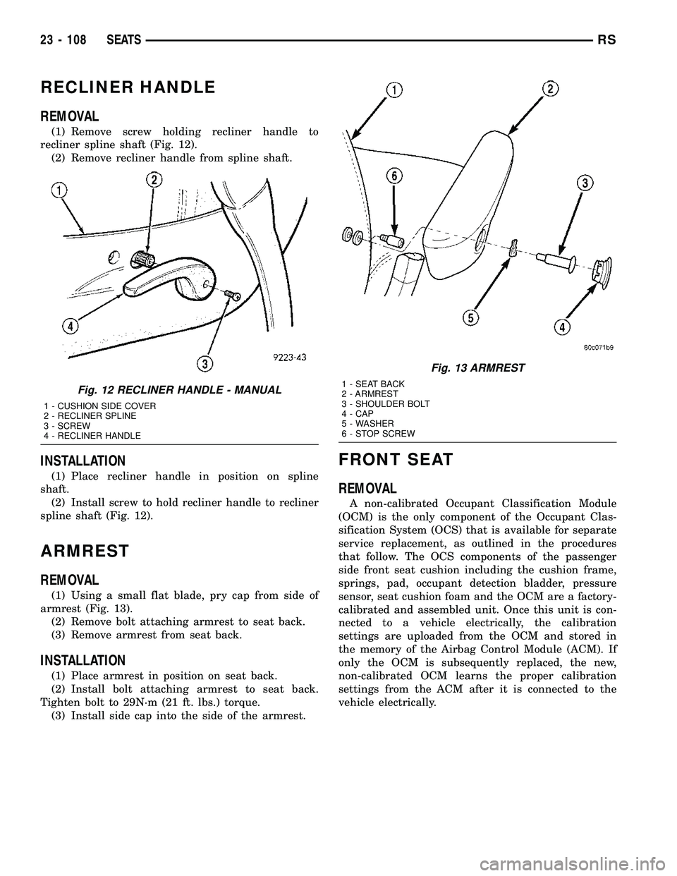 CHRYSLER VOYAGER 2005  Service Manual RECLINER HANDLE
REMOVAL
(1) Remove screw holding recliner handle to
recliner spline shaft (Fig. 12).
(2) Remove recliner handle from spline shaft.
INSTALLATION
(1) Place recliner handle in position on