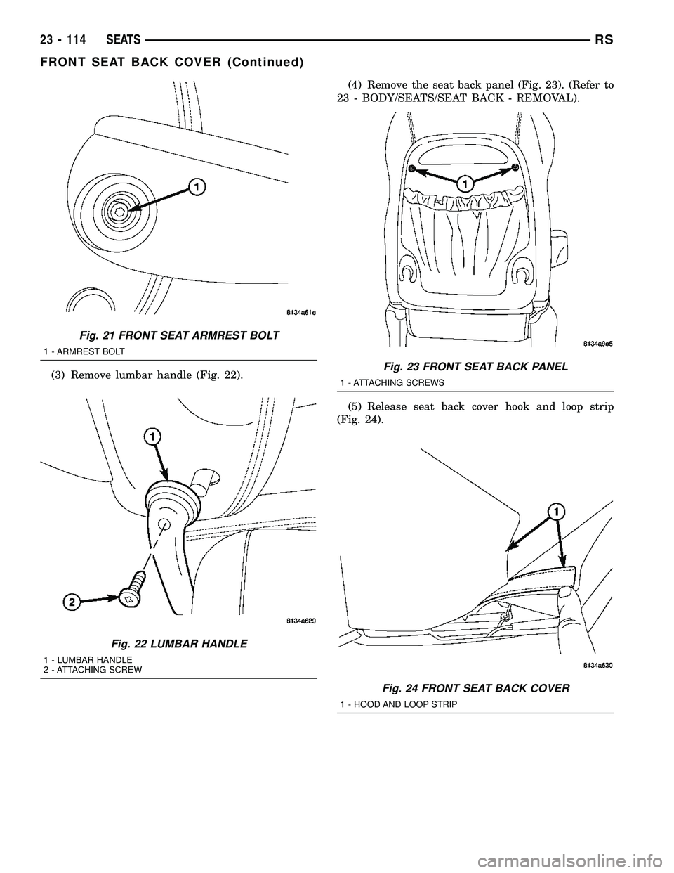 CHRYSLER VOYAGER 2005  Service Manual (3) Remove lumbar handle (Fig. 22).(4) Remove the seat back panel (Fig. 23). (Refer to
23 - BODY/SEATS/SEAT BACK - REMOVAL).
(5) Release seat back cover hook and loop strip
(Fig. 24).
Fig. 21 FRONT SE
