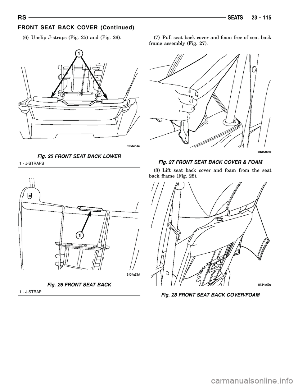 CHRYSLER VOYAGER 2005  Service Manual (6) Unclip J-straps (Fig. 25) and (Fig. 26). (7) Pull seat back cover and foam free of seat back
frame assembly (Fig. 27).
(8) Lift seat back cover and foam from the seat
back frame (Fig. 28).
Fig. 25