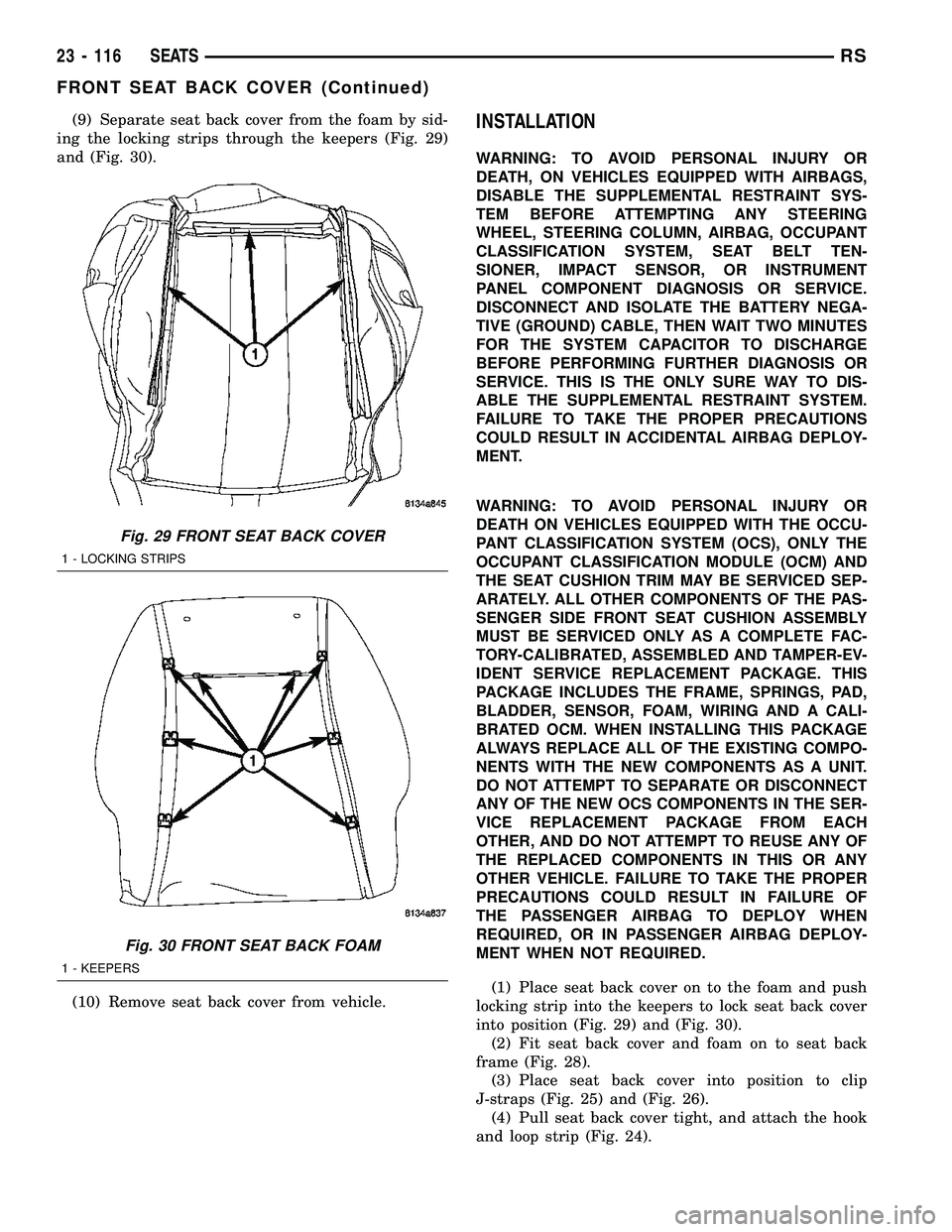CHRYSLER VOYAGER 2005  Service Manual (9) Separate seat back cover from the foam by sid-
ing the locking strips through the keepers (Fig. 29)
and (Fig. 30).
(10) Remove seat back cover from vehicle.INSTALLATION
WARNING: TO AVOID PERSONAL 