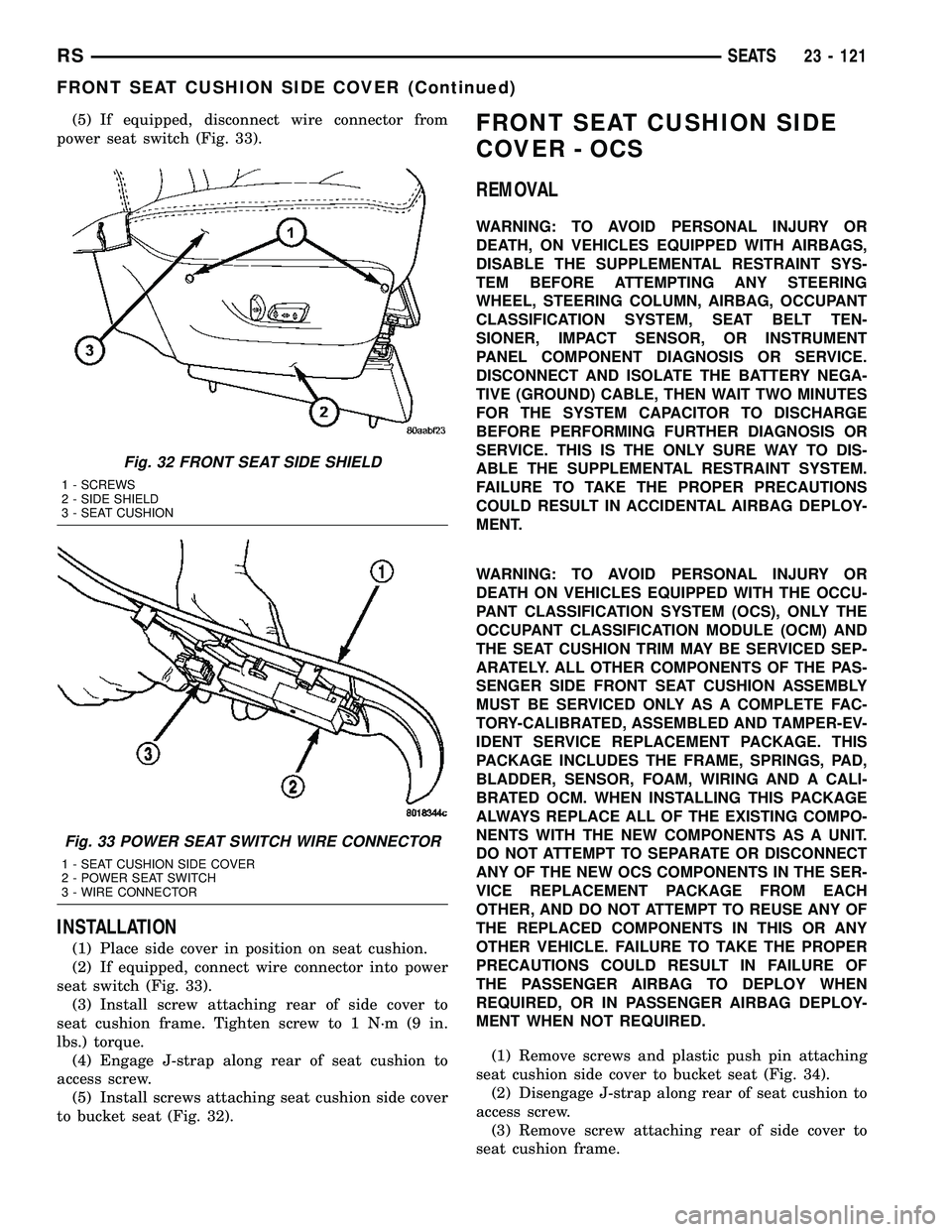 CHRYSLER VOYAGER 2005 Service Manual (5) If equipped, disconnect wire connector from
power seat switch (Fig. 33).
INSTALLATION
(1) Place side cover in position on seat cushion.
(2) If equipped, connect wire connector into power
seat swit CHRYSLER VOYAGER 2005 Service Manual (5) If equipped, disconnect wire connector from
power seat switch (Fig. 33).
INSTALLATION
(1) Place side cover in position on seat cushion.
(2) If equipped, connect wire connector into power
seat swit