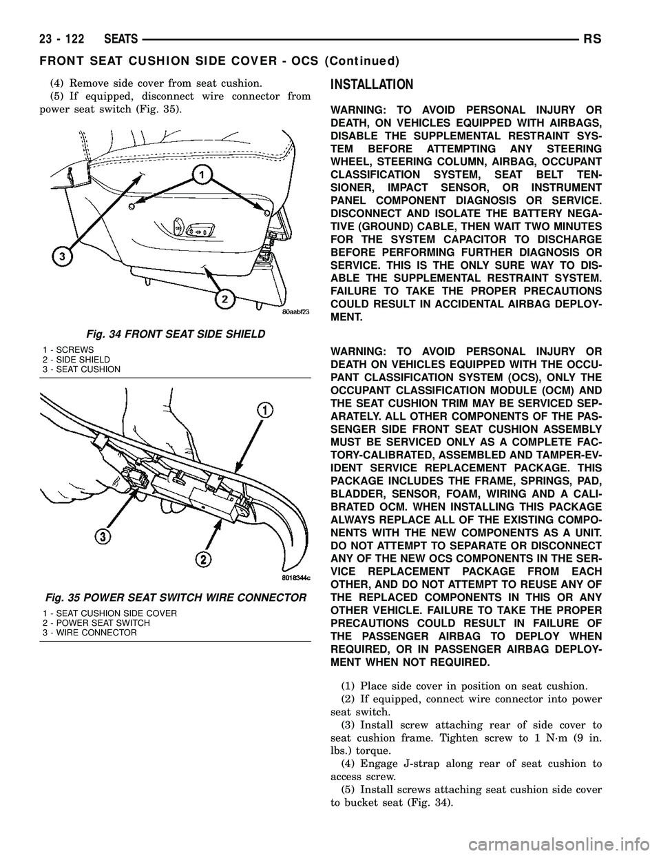 CHRYSLER VOYAGER 2005 Service Manual (4) Remove side cover from seat cushion.
(5) If equipped, disconnect wire connector from
power seat switch (Fig. 35).INSTALLATION
WARNING: TO AVOID PERSONAL INJURY OR
DEATH, ON VEHICLES EQUIPPED WITH CHRYSLER VOYAGER 2005 Service Manual (4) Remove side cover from seat cushion.
(5) If equipped, disconnect wire connector from
power seat switch (Fig. 35).INSTALLATION
WARNING: TO AVOID PERSONAL INJURY OR
DEATH, ON VEHICLES EQUIPPED WITH
