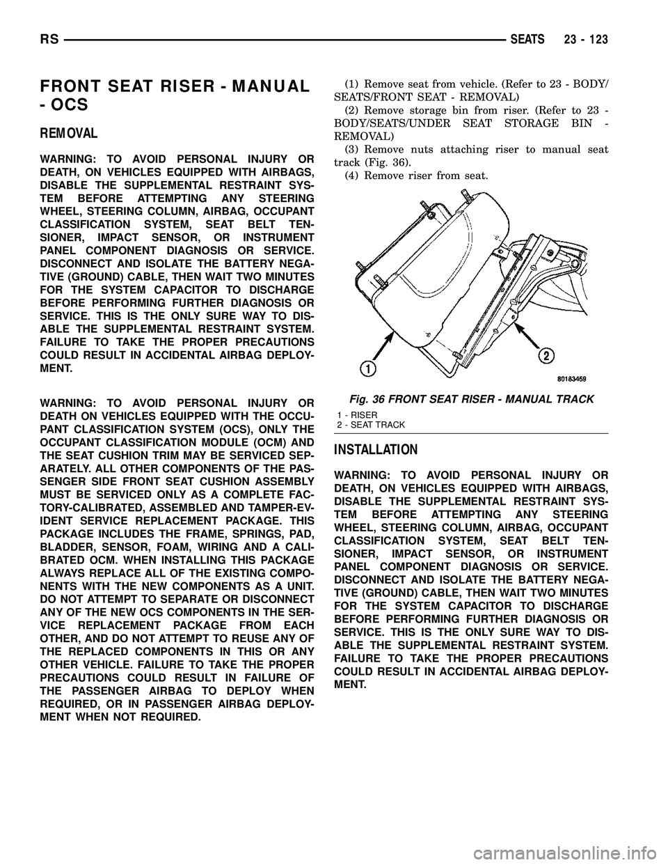 CHRYSLER VOYAGER 2005 Service Manual FRONT SEAT RISER - MANUAL
- OCS
REMOVAL
WARNING: TO AVOID PERSONAL INJURY OR
DEATH, ON VEHICLES EQUIPPED WITH AIRBAGS,
DISABLE THE SUPPLEMENTAL RESTRAINT SYS-
TEM BEFORE ATTEMPTING ANY STEERING
WHEEL, CHRYSLER VOYAGER 2005 Service Manual FRONT SEAT RISER - MANUAL
- OCS
REMOVAL
WARNING: TO AVOID PERSONAL INJURY OR
DEATH, ON VEHICLES EQUIPPED WITH AIRBAGS,
DISABLE THE SUPPLEMENTAL RESTRAINT SYS-
TEM BEFORE ATTEMPTING ANY STEERING
WHEEL,