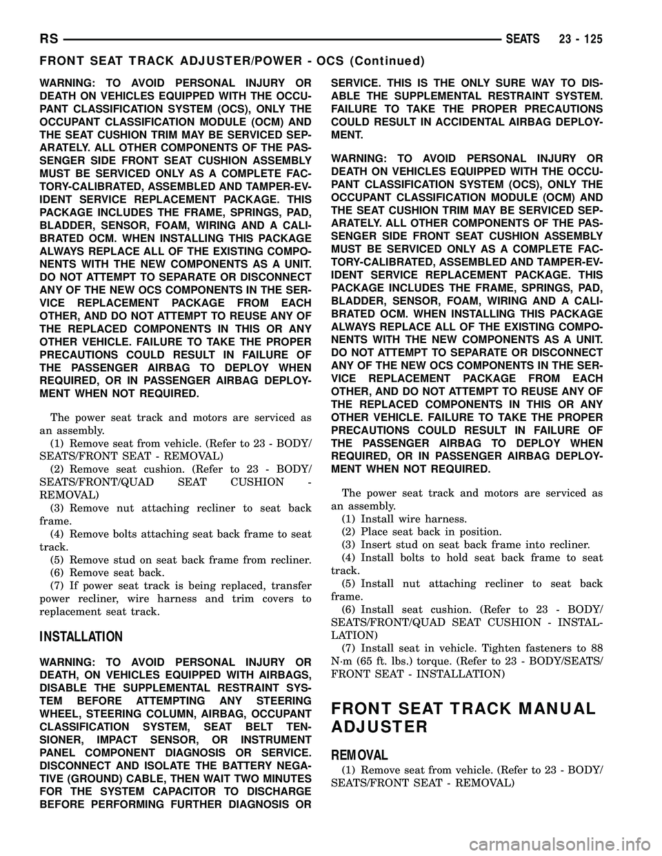 CHRYSLER VOYAGER 2005  Service Manual WARNING: TO AVOID PERSONAL INJURY OR
DEATH ON VEHICLES EQUIPPED WITH THE OCCU-
PANT CLASSIFICATION SYSTEM (OCS), ONLY THE
OCCUPANT CLASSIFICATION MODULE (OCM) AND
THE SEAT CUSHION TRIM MAY BE SERVICED