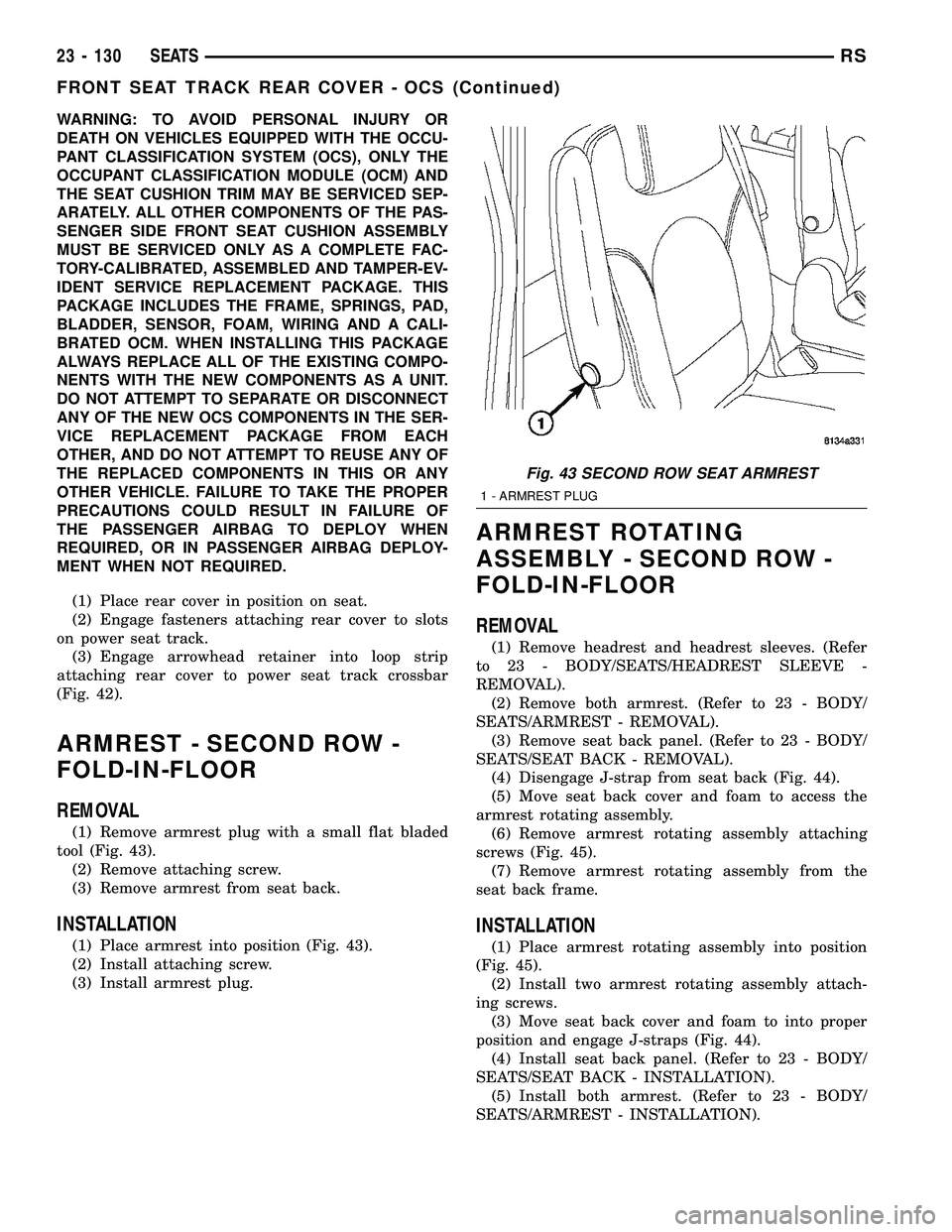 CHRYSLER VOYAGER 2005  Service Manual WARNING: TO AVOID PERSONAL INJURY OR
DEATH ON VEHICLES EQUIPPED WITH THE OCCU-
PANT CLASSIFICATION SYSTEM (OCS), ONLY THE
OCCUPANT CLASSIFICATION MODULE (OCM) AND
THE SEAT CUSHION TRIM MAY BE SERVICED