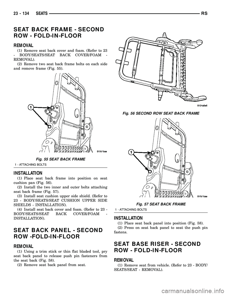 CHRYSLER VOYAGER 2005 Service Manual SEAT BACK FRAME - SECOND
ROW - FOLD-IN-FLOOR
REMOVAL
(1) Remove seat back cover and foam. (Refer to 23
- BODY/SEATS/SEAT BACK COVER/FOAM -
REMOVAL).
(2) Remove two seat back frame bolts on each side
a CHRYSLER VOYAGER 2005 Service Manual SEAT BACK FRAME - SECOND
ROW - FOLD-IN-FLOOR
REMOVAL
(1) Remove seat back cover and foam. (Refer to 23
- BODY/SEATS/SEAT BACK COVER/FOAM -
REMOVAL).
(2) Remove two seat back frame bolts on each side
a