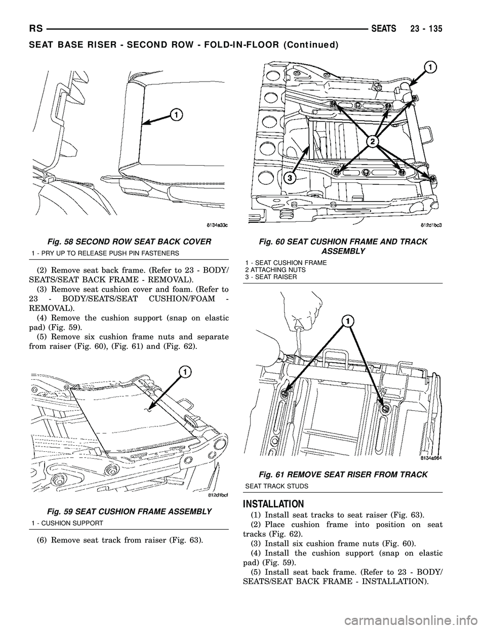 CHRYSLER VOYAGER 2005 Service Manual (2) Remove seat back frame. (Refer to 23 - BODY/
SEATS/SEAT BACK FRAME - REMOVAL).
(3) Remove seat cushion cover and foam. (Refer to
23 - BODY/SEATS/SEAT CUSHION/FOAM -
REMOVAL).
(4) Remove the cushio CHRYSLER VOYAGER 2005 Service Manual (2) Remove seat back frame. (Refer to 23 - BODY/
SEATS/SEAT BACK FRAME - REMOVAL).
(3) Remove seat cushion cover and foam. (Refer to
23 - BODY/SEATS/SEAT CUSHION/FOAM -
REMOVAL).
(4) Remove the cushio