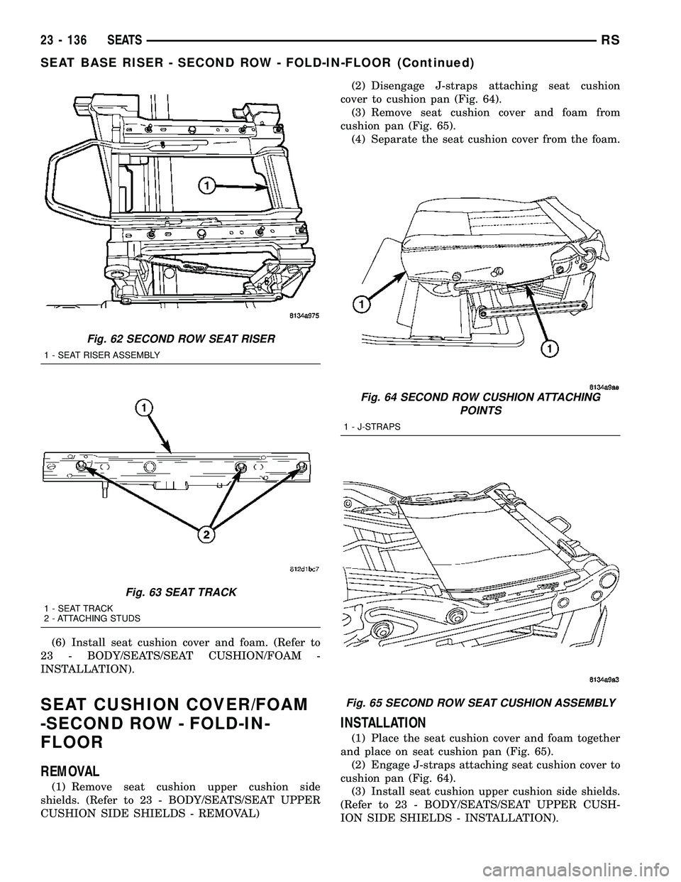 CHRYSLER VOYAGER 2005 Service Manual (6) Install seat cushion cover and foam. (Refer to
23 - BODY/SEATS/SEAT CUSHION/FOAM -
INSTALLATION).
SEAT CUSHION COVER/FOAM
-SECOND ROW - FOLD-IN-
FLOOR
REMOVAL
(1) Remove seat cushion upper cushion CHRYSLER VOYAGER 2005 Service Manual (6) Install seat cushion cover and foam. (Refer to
23 - BODY/SEATS/SEAT CUSHION/FOAM -
INSTALLATION).
SEAT CUSHION COVER/FOAM
-SECOND ROW - FOLD-IN-
FLOOR
REMOVAL
(1) Remove seat cushion upper cushion