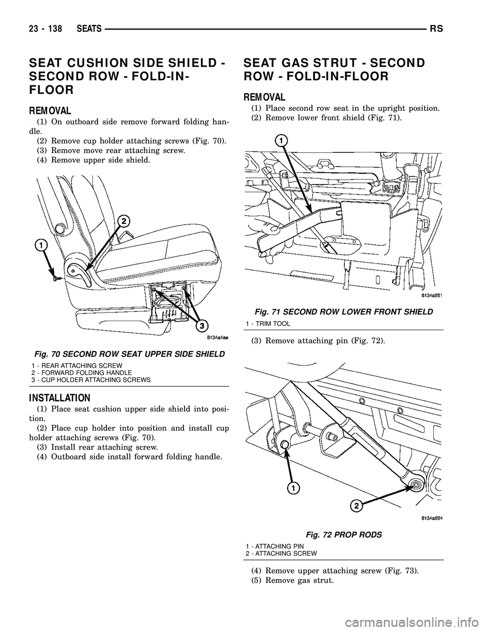 CHRYSLER VOYAGER 2005  Service Manual SEAT CUSHION SIDE SHIELD -
SECOND ROW - FOLD-IN-
FLOOR
REMOVAL
(1) On outboard side remove forward folding han-
dle.
(2) Remove cup holder attaching screws (Fig. 70).
(3) Remove move rear attaching sc