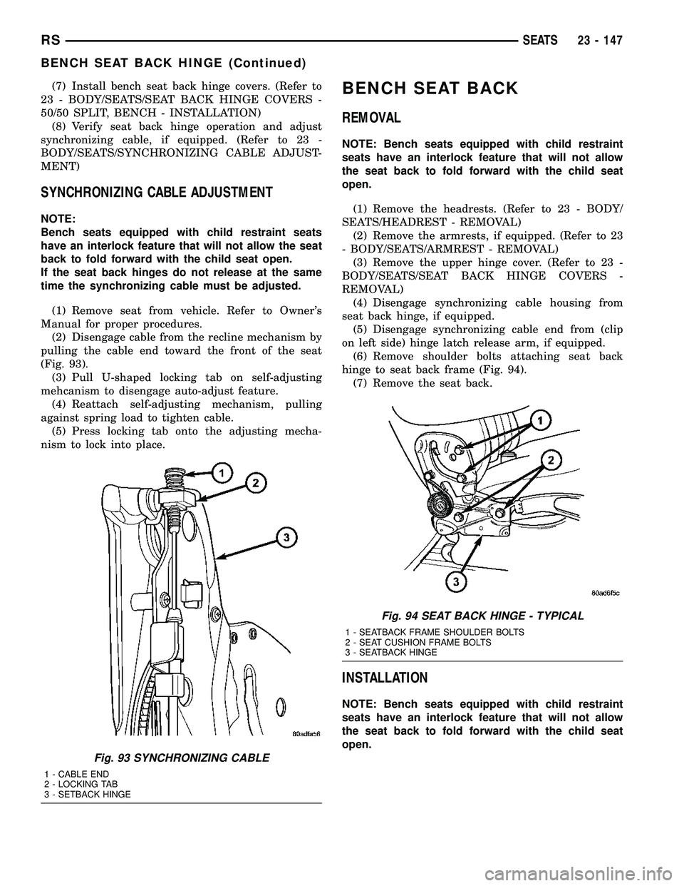 CHRYSLER VOYAGER 2005  Service Manual (7) Install bench seat back hinge covers. (Refer to
23 - BODY/SEATS/SEAT BACK HINGE COVERS -
50/50 SPLIT, BENCH - INSTALLATION)
(8) Verify seat back hinge operation and adjust
synchronizing cable, if 