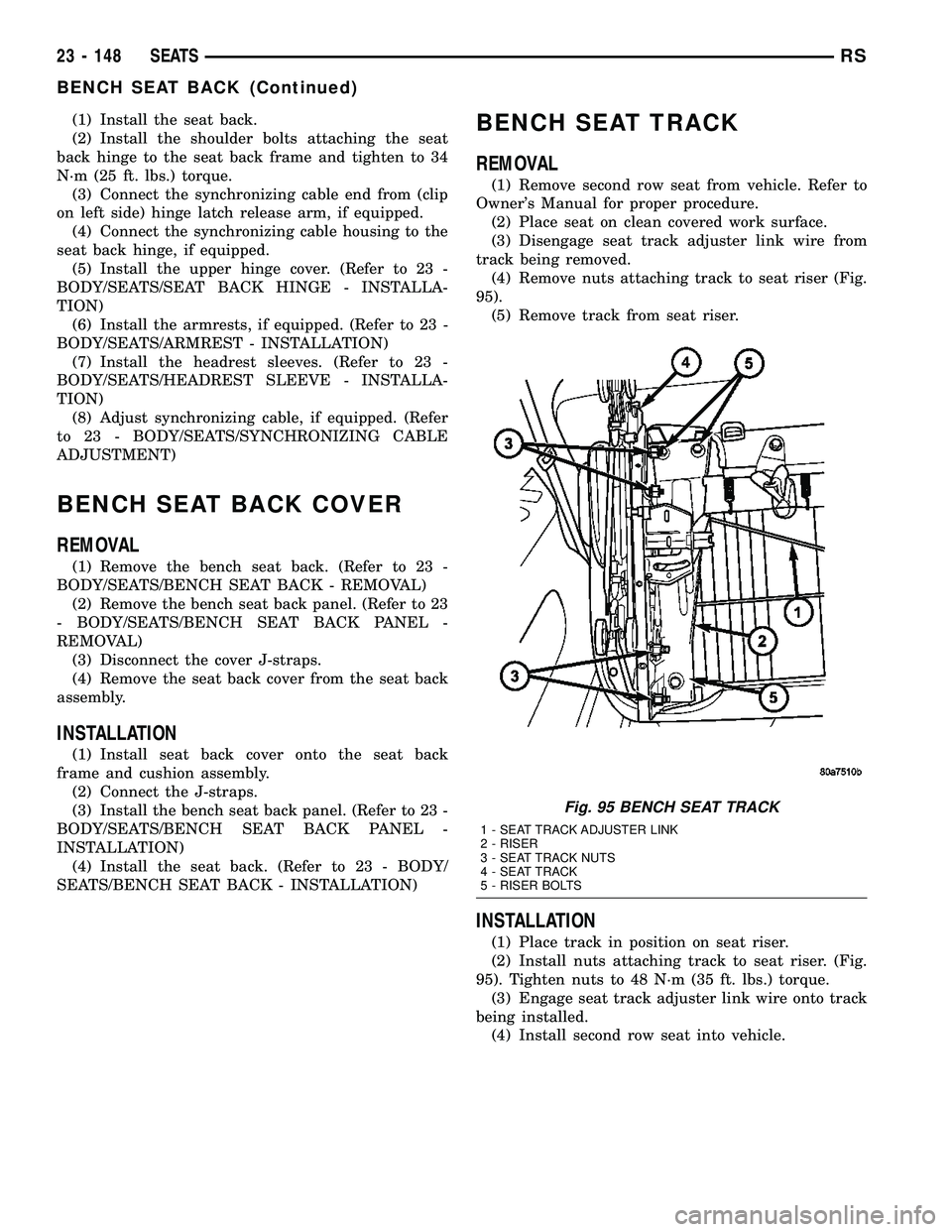 CHRYSLER VOYAGER 2005  Service Manual (1) Install the seat back.
(2) Install the shoulder bolts attaching the seat
back hinge to the seat back frame and tighten to 34
N´m (25 ft. lbs.) torque.
(3) Connect the synchronizing cable end from