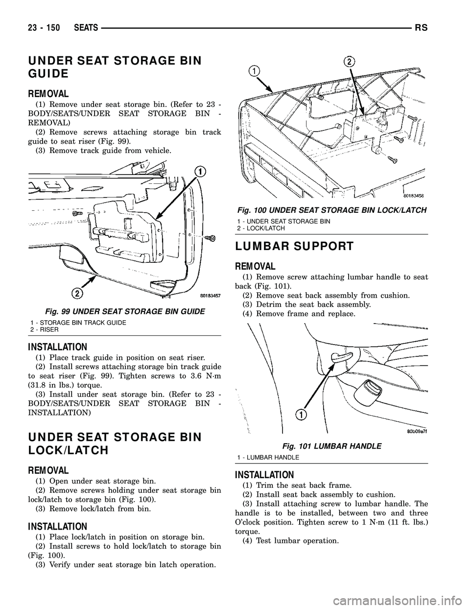 CHRYSLER VOYAGER 2005 Service Manual UNDER SEAT STORAGE BIN
GUIDE
REMOVAL
(1) Remove under seat storage bin. (Refer to 23 -
BODY/SEATS/UNDER SEAT STORAGE BIN -
REMOVAL)
(2) Remove screws attaching storage bin track
guide to seat riser (F CHRYSLER VOYAGER 2005 Service Manual UNDER SEAT STORAGE BIN
GUIDE
REMOVAL
(1) Remove under seat storage bin. (Refer to 23 -
BODY/SEATS/UNDER SEAT STORAGE BIN -
REMOVAL)
(2) Remove screws attaching storage bin track
guide to seat riser (F