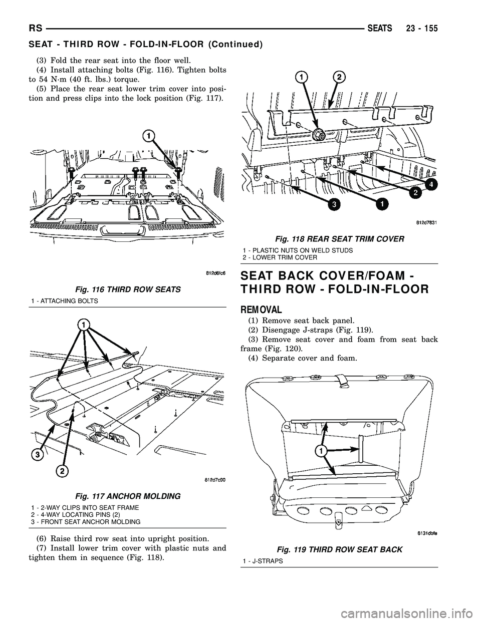 CHRYSLER VOYAGER 2005  Service Manual (3) Fold the rear seat into the floor well.
(4) Install attaching bolts (Fig. 116). Tighten bolts
to 54 N´m (40 ft. lbs.) torque.
(5) Place the rear seat lower trim cover into posi-
tion and press cl