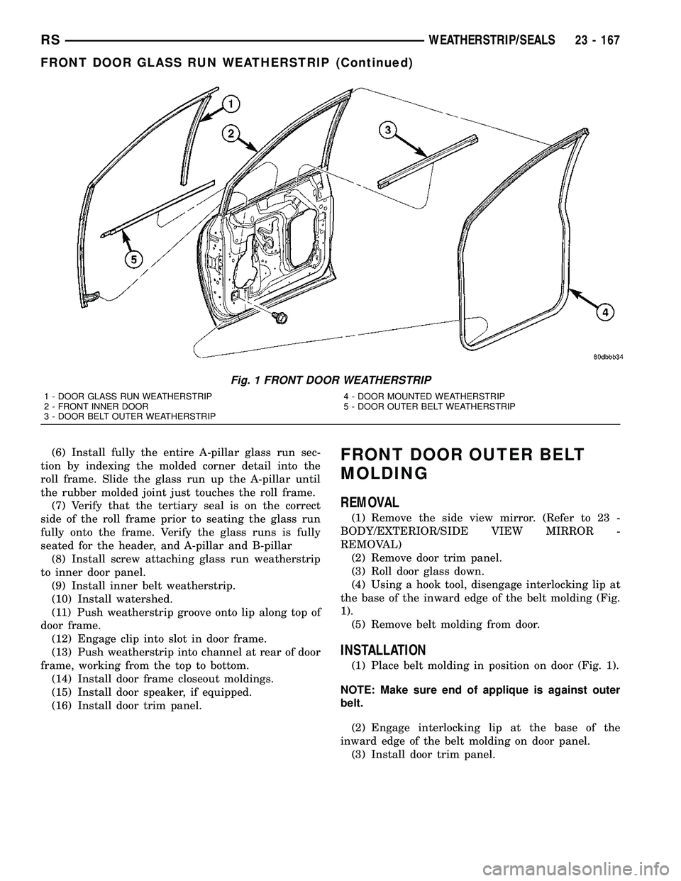 CHRYSLER VOYAGER 2005  Service Manual (6) Install fully the entire A-pillar glass run sec-
tion by indexing the molded corner detail into the
roll frame. Slide the glass run up the A-pillar until
the rubber molded joint just touches the r