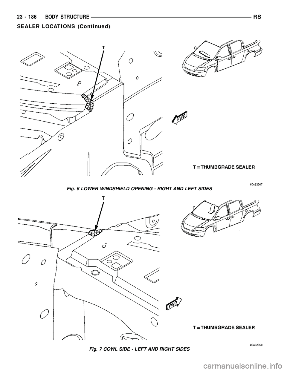 CHRYSLER VOYAGER 2005  Service Manual Fig. 6 LOWER WINDSHIELD OPENING - RIGHT AND LEFT SIDES
Fig. 7 COWL SIDE - LEFT AND RIGHT SIDES
23 - 186 BODY STRUCTURERS
SEALER LOCATIONS (Continued) 
