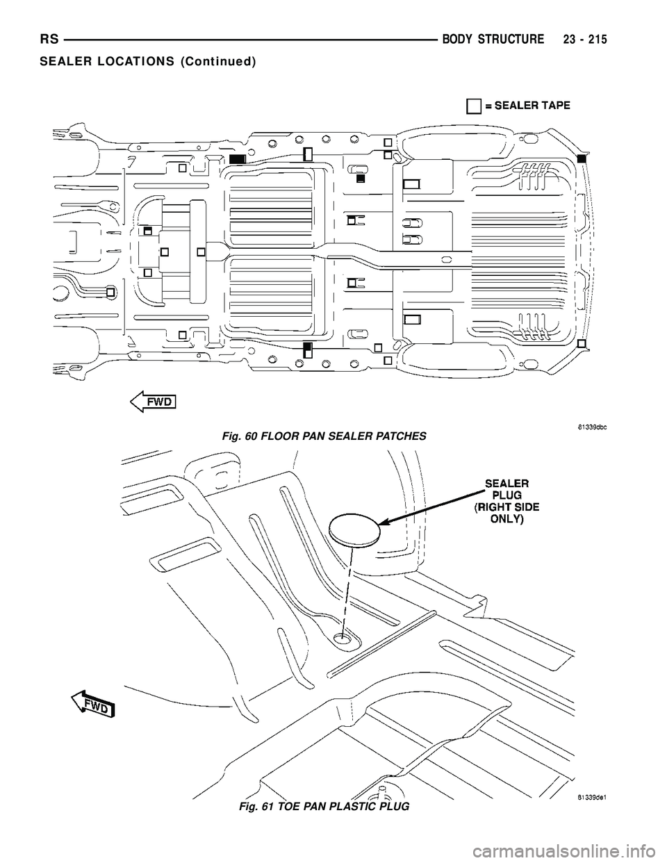 CHRYSLER VOYAGER 2005  Service Manual Fig. 60 FLOOR PAN SEALER PATCHES
Fig. 61 TOE PAN PLASTIC PLUG
RSBODY STRUCTURE23 - 215
SEALER LOCATIONS (Continued) 