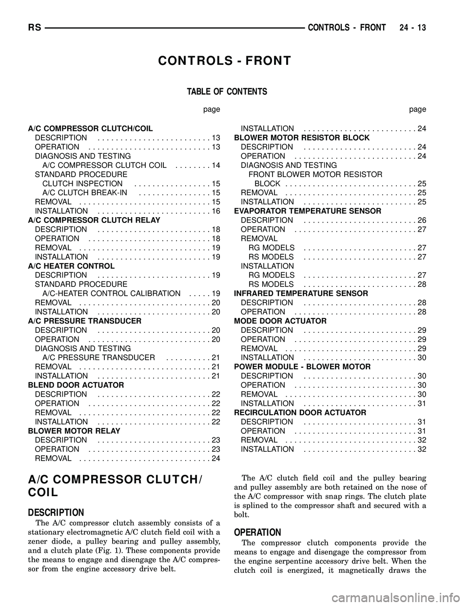 CHRYSLER VOYAGER 2005 Service Manual CONTROLS - FRONT
TABLE OF CONTENTS
page page
A/C COMPRESSOR CLUTCH/COIL
DESCRIPTION.........................13
OPERATION...........................13
DIAGNOSIS AND TESTING
A/C COMPRESSOR CLUTCH COIL.. CHRYSLER VOYAGER 2005 Service Manual CONTROLS - FRONT
TABLE OF CONTENTS
page page
A/C COMPRESSOR CLUTCH/COIL
DESCRIPTION.........................13
OPERATION...........................13
DIAGNOSIS AND TESTING
A/C COMPRESSOR CLUTCH COIL..