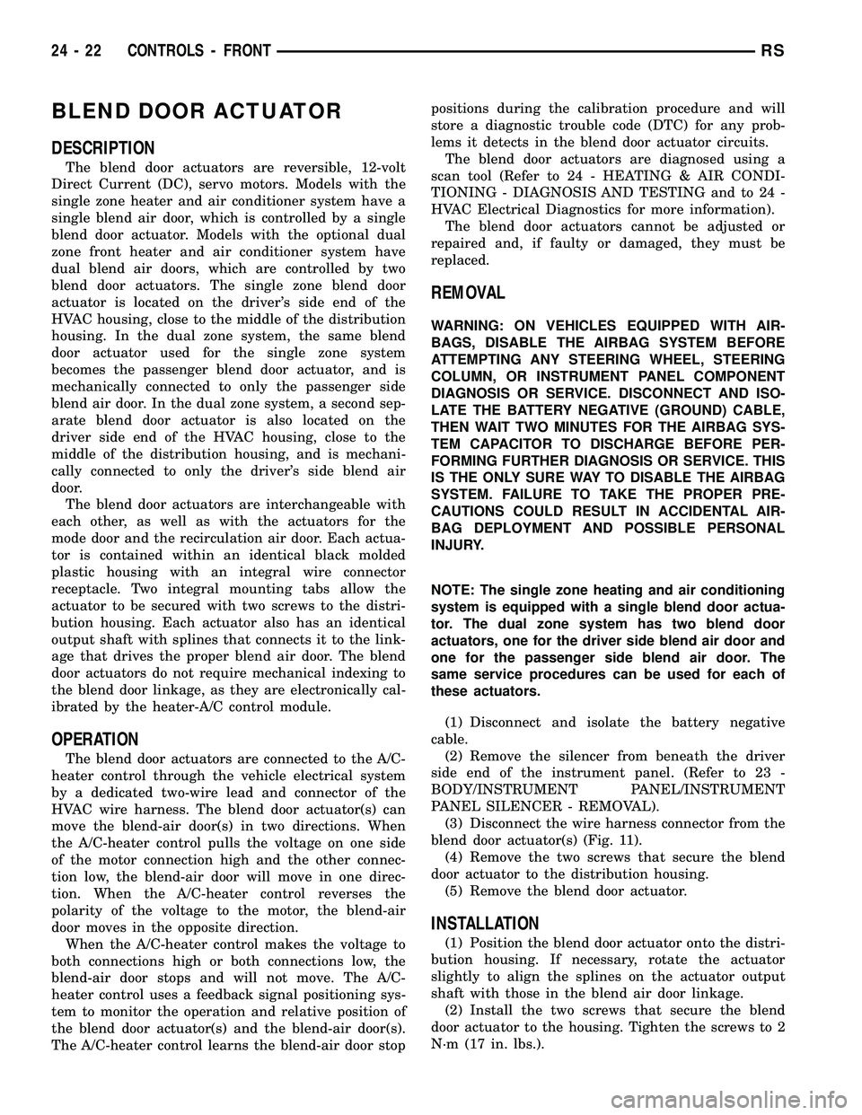 CHRYSLER VOYAGER 2005 Service Manual BLEND DOOR ACTUATOR
DESCRIPTION
The blend door actuators are reversible, 12-volt
Direct Current (DC), servo motors. Models with the
single zone heater and air conditioner system have a
single blend ai CHRYSLER VOYAGER 2005 Service Manual BLEND DOOR ACTUATOR
DESCRIPTION
The blend door actuators are reversible, 12-volt
Direct Current (DC), servo motors. Models with the
single zone heater and air conditioner system have a
single blend ai