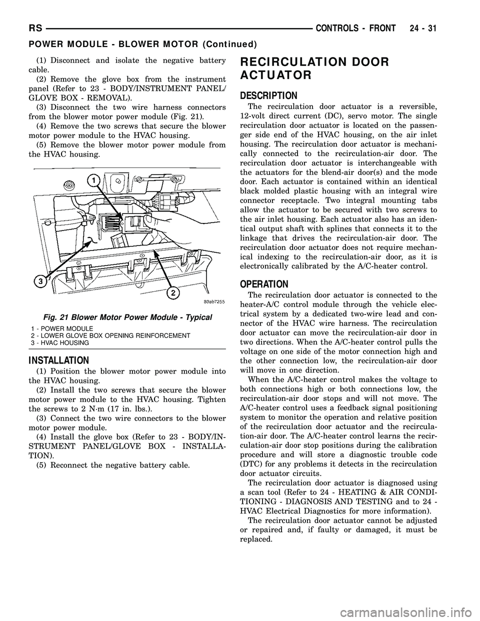 CHRYSLER VOYAGER 2005  Service Manual (1) Disconnect and isolate the negative battery
cable.
(2) Remove the glove box from the instrument
panel (Refer to 23 - BODY/INSTRUMENT PANEL/
GLOVE BOX - REMOVAL).
(3) Disconnect the two wire harnes