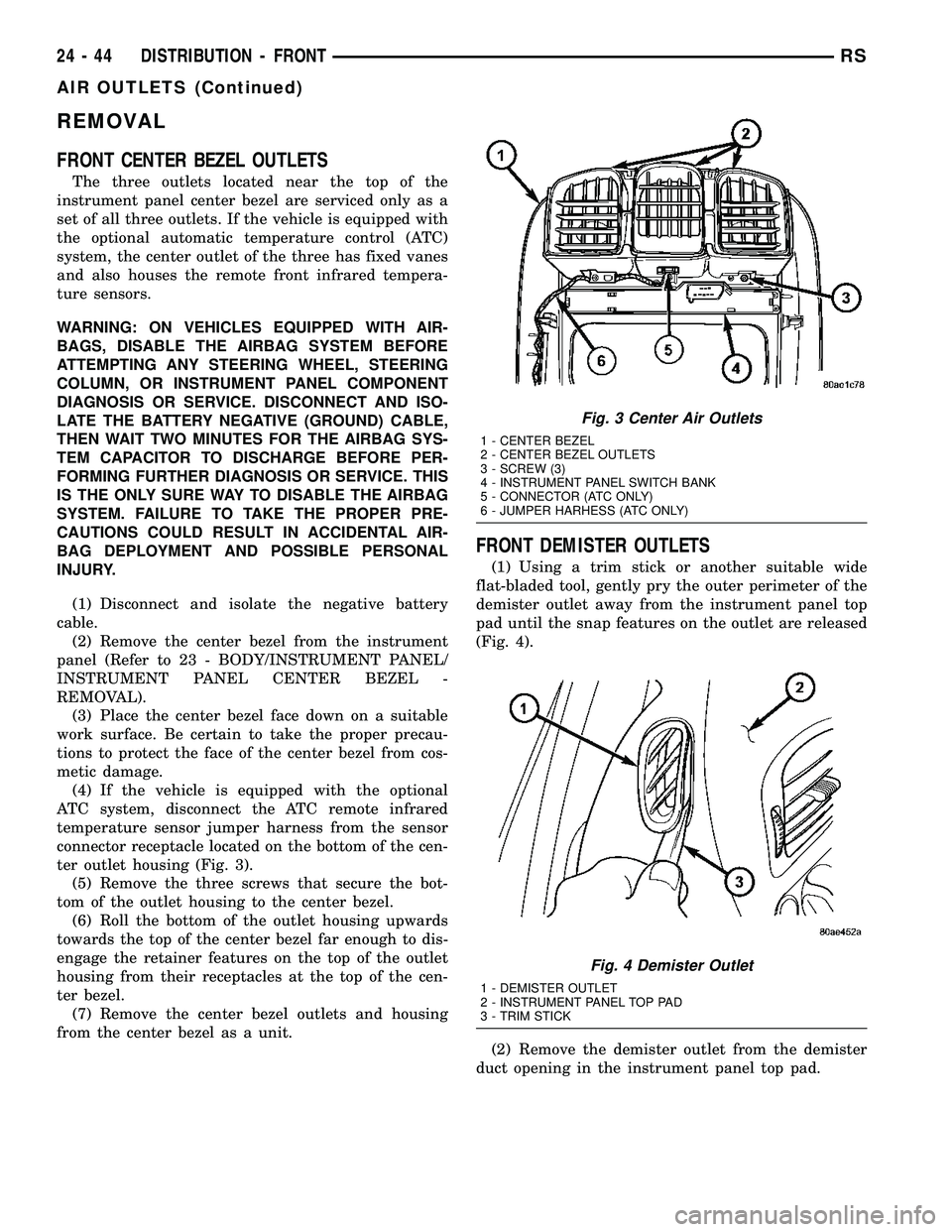 CHRYSLER VOYAGER 2005 Service Manual REMOVAL
FRONT CENTER BEZEL OUTLETS
The three outlets located near the top of the
instrument panel center bezel are serviced only as a
set of all three outlets. If the vehicle is equipped with
the opti CHRYSLER VOYAGER 2005 Service Manual REMOVAL
FRONT CENTER BEZEL OUTLETS
The three outlets located near the top of the
instrument panel center bezel are serviced only as a
set of all three outlets. If the vehicle is equipped with
the opti