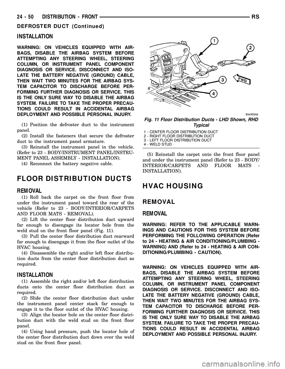 CHRYSLER VOYAGER 2005  Service Manual INSTALLATION
WARNING: ON VEHICLES EQUIPPED WITH AIR-
BAGS, DISABLE THE AIRBAG SYSTEM BEFORE
ATTEMPTING ANY STEERING WHEEL, STEERING
COLUMN, OR INSTRUMENT PANEL COMPONENT
DIAGNOSIS OR SERVICE. DISCONNE