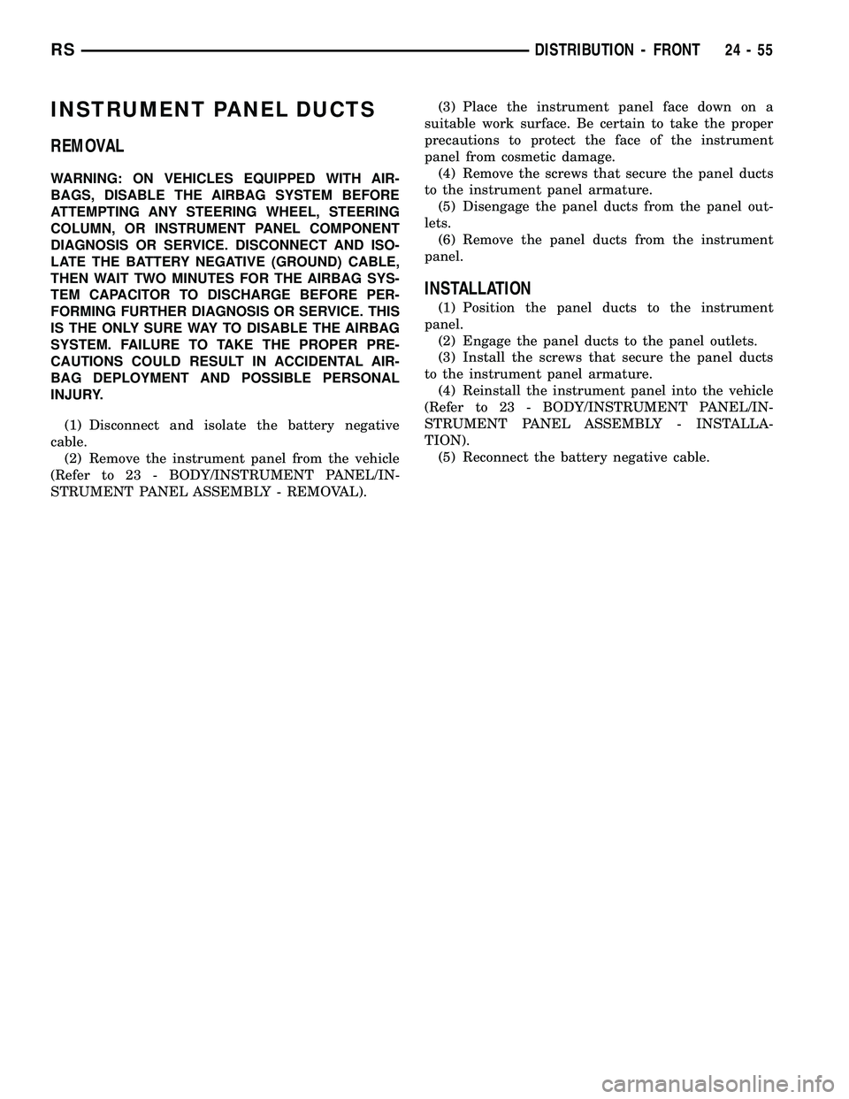 CHRYSLER VOYAGER 2005  Service Manual INSTRUMENT PANEL DUCTS
REMOVAL
WARNING: ON VEHICLES EQUIPPED WITH AIR-
BAGS, DISABLE THE AIRBAG SYSTEM BEFORE
ATTEMPTING ANY STEERING WHEEL, STEERING
COLUMN, OR INSTRUMENT PANEL COMPONENT
DIAGNOSIS OR