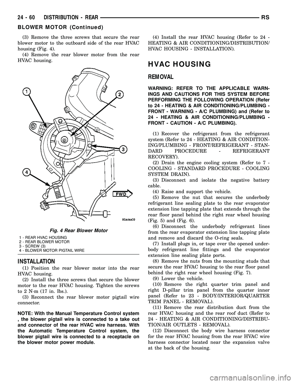 CHRYSLER VOYAGER 2005  Service Manual (3) Remove the three screws that secure the rear
blower motor to the outboard side of the rear HVAC
housing (Fig. 4).
(4) Remove the rear blower motor from the rear
HVAC housing.
INSTALLATION
(1) Posi