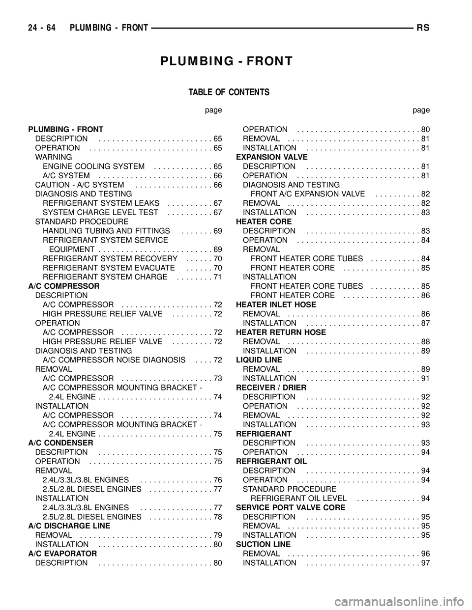 CHRYSLER VOYAGER 2005  Service Manual PLUMBING - FRONT
TABLE OF CONTENTS
page page
PLUMBING - FRONT
DESCRIPTION.........................65
OPERATION...........................65
WARNING
ENGINE COOLING SYSTEM.............65
A/C SYSTEM.....
