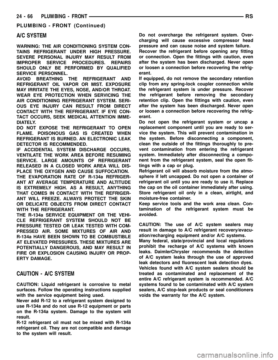 CHRYSLER VOYAGER 2005 Service Manual A/C SYSTEM
WARNING: THE AIR CONDITIONING SYSTEM CON-
TAINS REFRIGERANT UNDER HIGH PRESSURE.
SEVERE PERSONAL INJURY MAY RESULT FROM
IMPROPER SERVICE PROCEDURES. REPAIRS
SHOULD ONLY BE PERFORMED BY QUAL CHRYSLER VOYAGER 2005 Service Manual A/C SYSTEM
WARNING: THE AIR CONDITIONING SYSTEM CON-
TAINS REFRIGERANT UNDER HIGH PRESSURE.
SEVERE PERSONAL INJURY MAY RESULT FROM
IMPROPER SERVICE PROCEDURES. REPAIRS
SHOULD ONLY BE PERFORMED BY QUAL